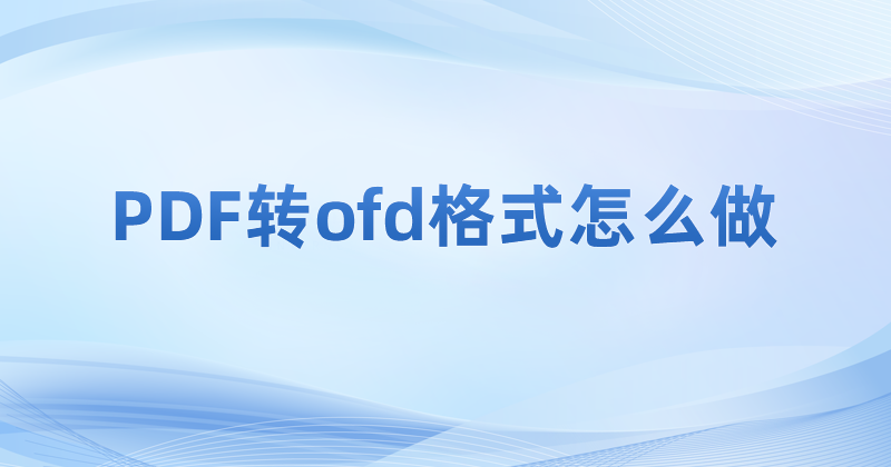 PDF怎么轉OFD?PDF轉OFD用什么工具?