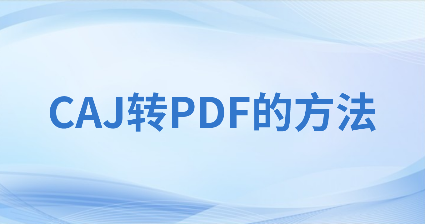 CAJ轉(zhuǎn)PDF?CAJ怎么免費(fèi)轉(zhuǎn)PDF?