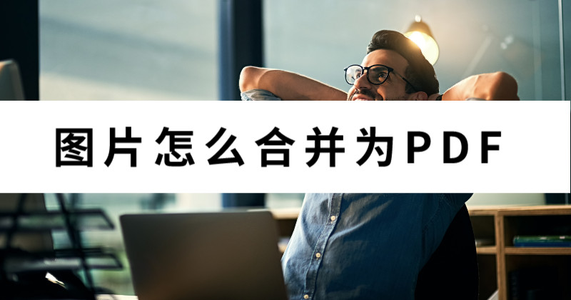 怎么合并文件夾里的圖片為PDF？批量圖片怎么轉PDF？