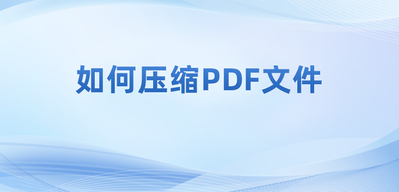 壓縮PDF文件的操作步驟有哪些?如何壓縮pdf文件內(nèi)容的大小?