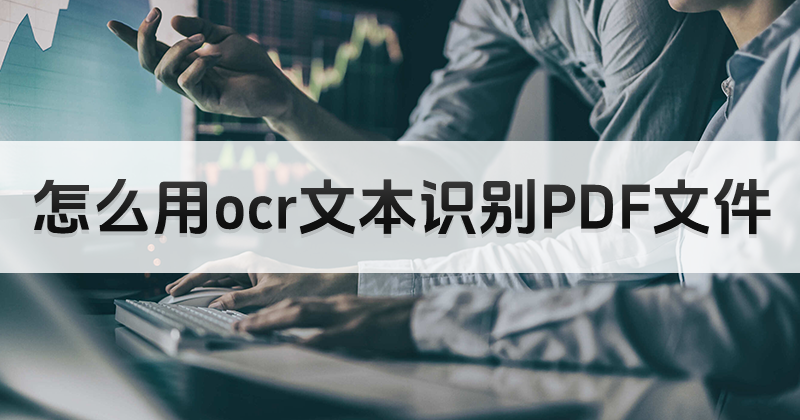 怎么用OCR文本識別PDF文件?PDF文字識別方法