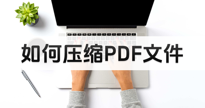 怎么對(duì)PDF文件進(jìn)行壓縮?pdf免費(fèi)編輯軟件在線壓縮方法